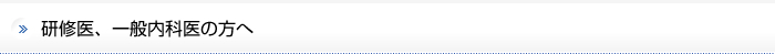 研修医、一般内科医の方へ